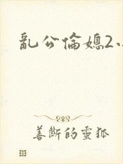乱公伦媳2小说