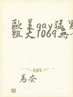 欧美gay猛男粗大1069无套xxx