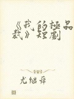 《我的极品女总裁》短剧
