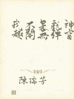 我不是戏神新笔趣阁无弹窗封面