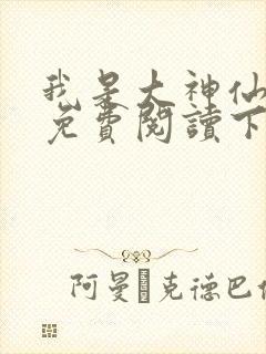 我是大神仙漫画免费阅读下拉式六漫画