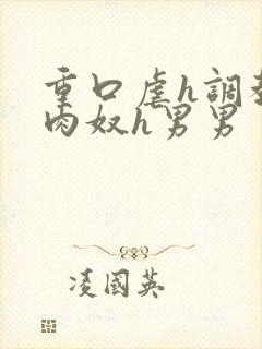 重口虐h调教h肉奴h男男