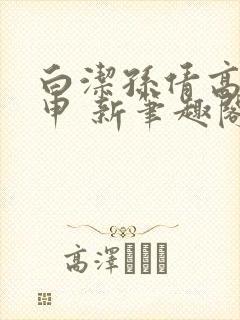 白洁孙倩高义王申 新笔趣阁