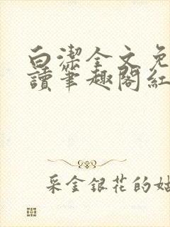 白洁全文免费阅读笔趣阁红桃视频