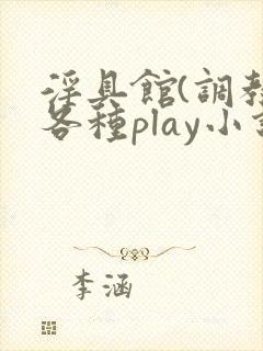 淫具馆(调教,各种play小说