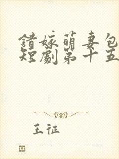 错嫁萌妻包甜的短剧第十五集