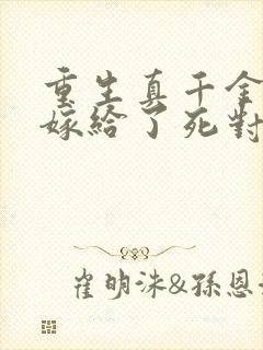 重生真千金 我嫁给了死对头