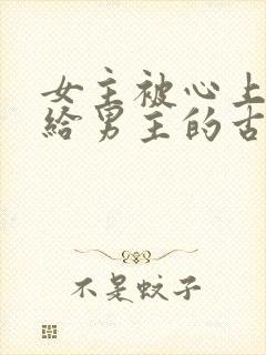 女主被心上人送给男主的古言