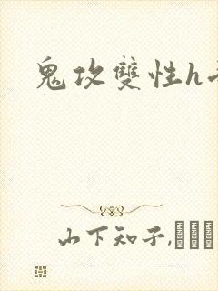 鬼攻双性h受