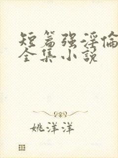 短篇强淫伦小说全集小说