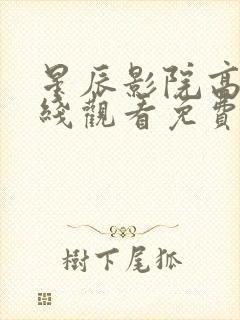 星辰影院高清在线观看免费播放电视剧