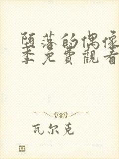 堕落的偶像女友季免费观看全集动漫