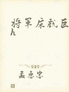 将军床戏巨肉高h