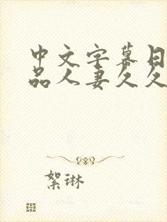 中文字幕日韩精品人妻久久久