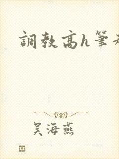调教高h笔趣阁