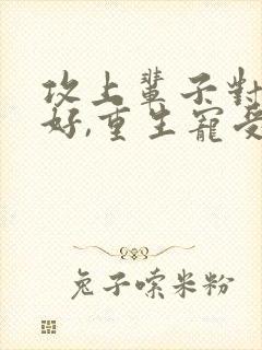 攻上辈子对受不好,重生宠受文