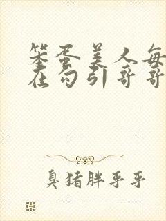 笨蛋美人每天都在勾引哥哥玩批