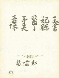 毒手医妃王爷被休夫了听书