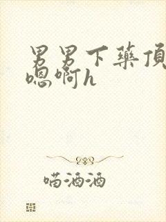 男男下药顶撞喘嗯啊h