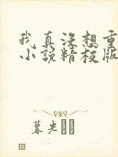 我真没想重生啊小说精校版全集txt