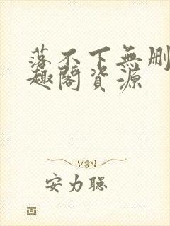 落不下无删减笔趣阁资源