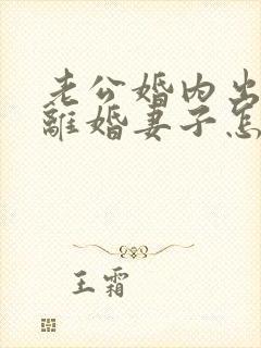 老公婚内出轨要离婚妻子怎样去挽回