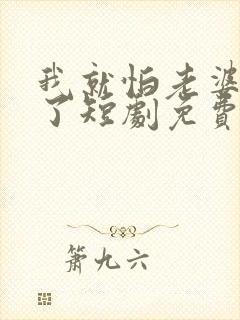我就怕老婆怎么了短剧免费观看高清