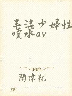 丰满少妇性高潮喷水av