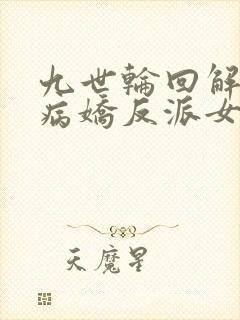 九世轮回解封,病娇反派女主降临