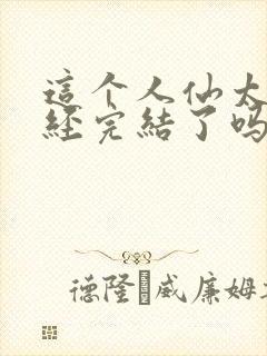 这个人仙太过正经完结了吗