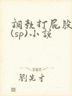 调教打屁股惩罚(sp)小说