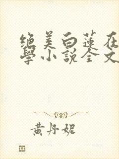 绝美白莲在线教学小说全文在线阅读