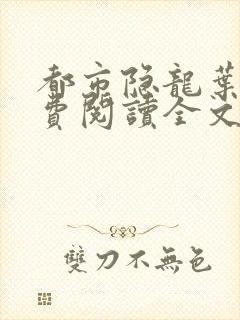 都市隐龙叶辰免费阅读全文无广告封面