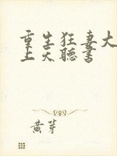重生狂妻大佬宠上天听书