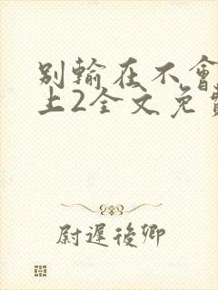 别输在不会表达上2全文免费阅读小说