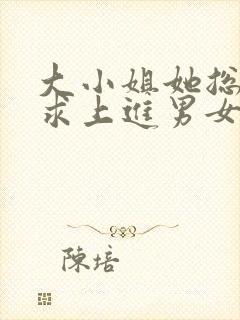 大小姐她总是不求上进男女主