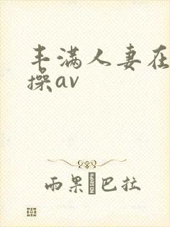 丰满人妻在线爆操av