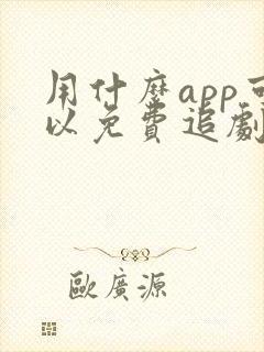 用什么app可以免费追剧的软件