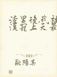 渣男后,我被硬汉宠上天最新章节更新封面