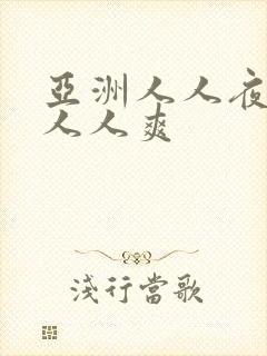 亚洲人人夜夜澡人人爽
