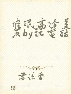 催眠高冷美人室友by玩电话的
