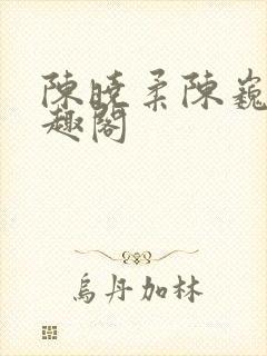陈晓柔陈巍 笔趣阁