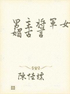 男主将军女主娇媚古言
