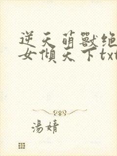 逆天萌兽绝世妖女倾天下txt