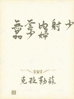 无套内射少妇精品少妇封面