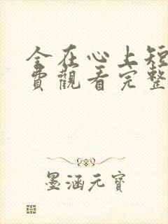 全在心上短剧免费观看完整版