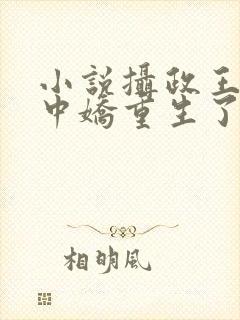小说摄政王的掌中娇重生了免费阅读封面