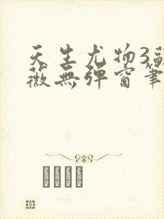 天生尤物3苏雪薇无弹窗笔趣阁
