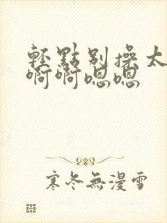 轻点别操太大了啊啊嗯嗯