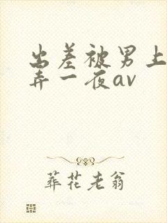 出差被男上司玩弄一夜av